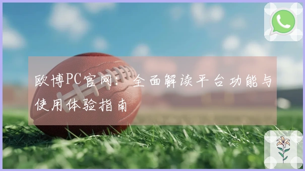 欧博PC官网：全面解读平台功能与使用体验指南
