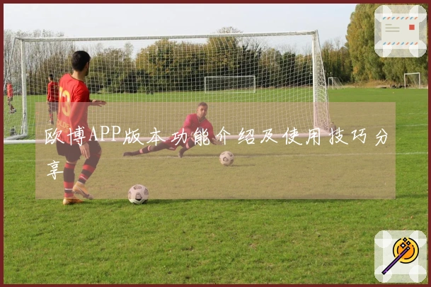 欧博APP版本功能介绍及使用技巧分享
