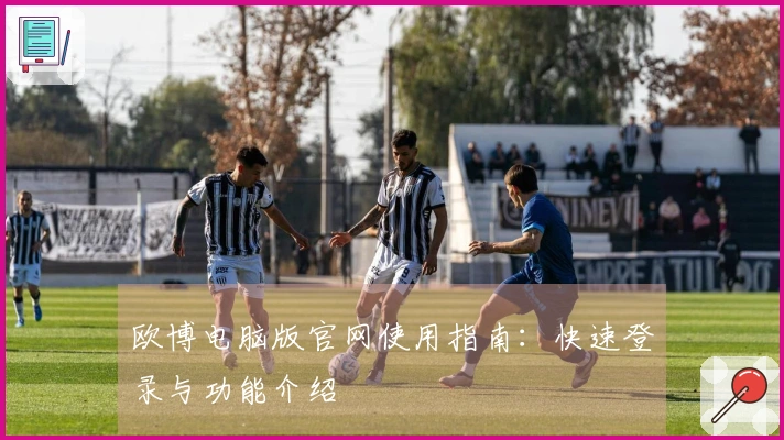 欧博电脑版官网使用指南：快速登录与功能介绍