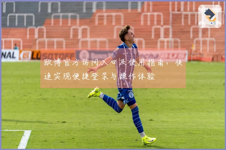 欧博官方访问入口及使用指南，快速实现便捷登录与操作体验