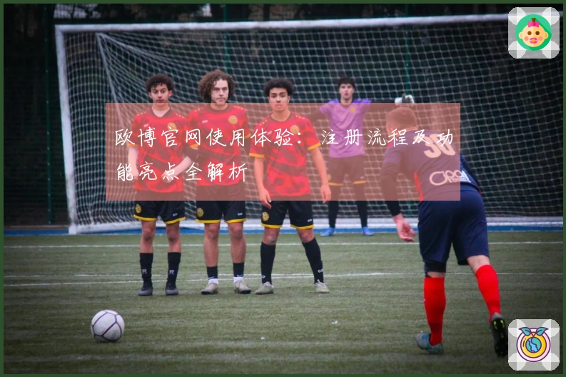 欧博官网使用体验：注册流程及功能亮点全解析
