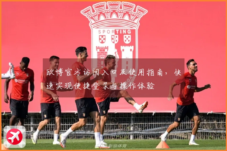 欧博官方访问入口及使用指南，快速实现便捷登录与操作体验