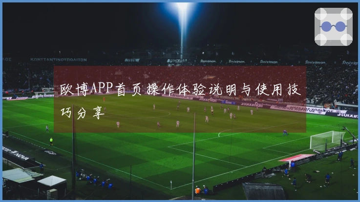欧博APP首页操作体验说明与使用技巧分享