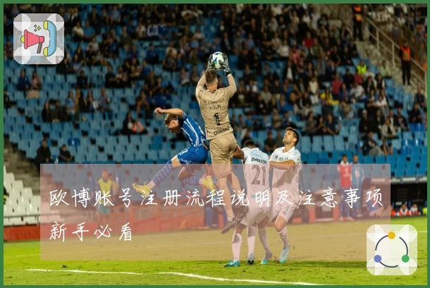 欧博账号注册流程说明及注意事项新手必看
