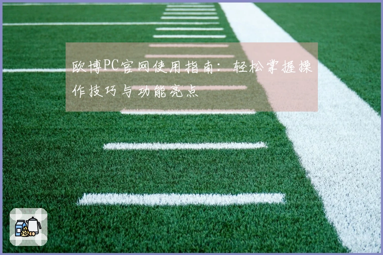 欧博PC官网使用指南：轻松掌握操作技巧与功能亮点