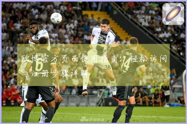 欧博官方页面使用指南：轻松访问与注册步骤详解