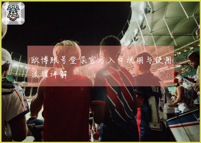 欧博账号登录官方入口说明与使用流程详解